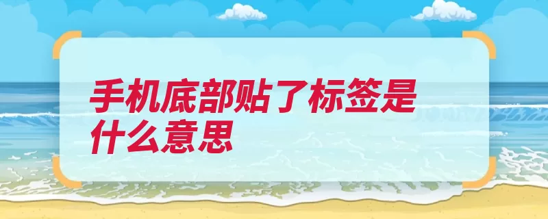 手机底部贴了标签是什么意思（包修手机行货机器）