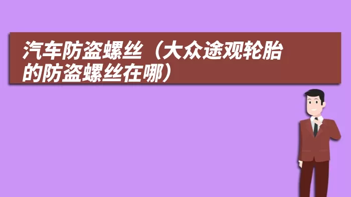 汽车防盗螺丝（大众途观轮胎的防盗螺丝在哪）