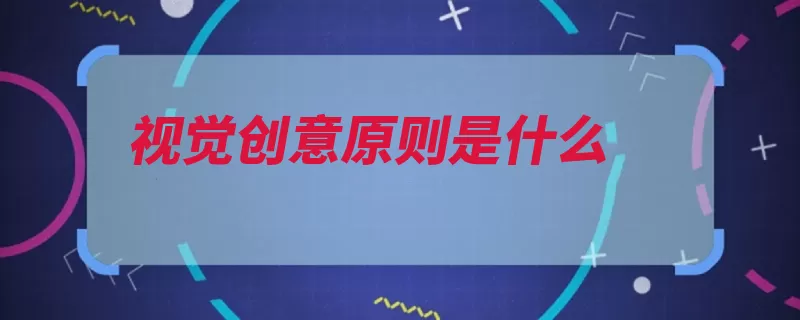 视觉创意原则是什么（创意品牌视觉创意）