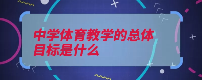 中学体育教学的总体目标是什么（能力有一定基础知）