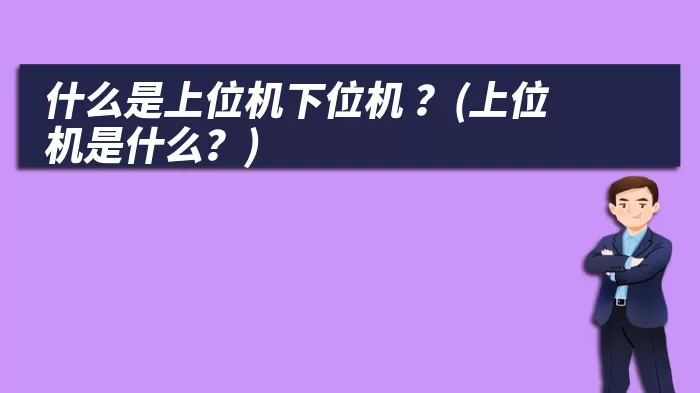 什么是上位机下位机 ？(上位机是什么？)