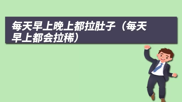 每天早上晚上都拉肚子（每天早上都会拉稀）