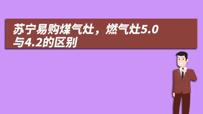 苏宁易购煤气灶，燃气灶5.0与4.2的区别