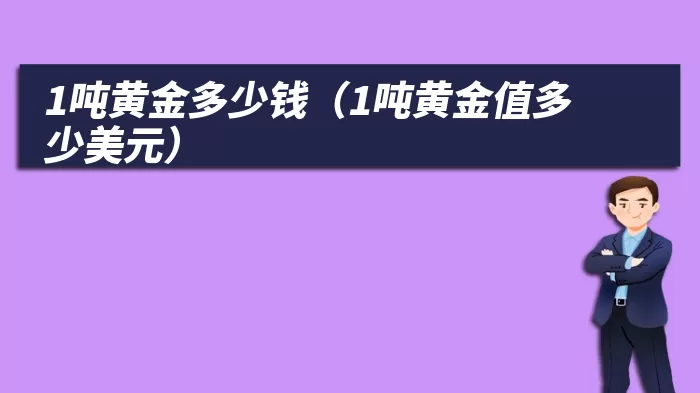 1吨黄金多少钱（1吨黄金值多少美元）