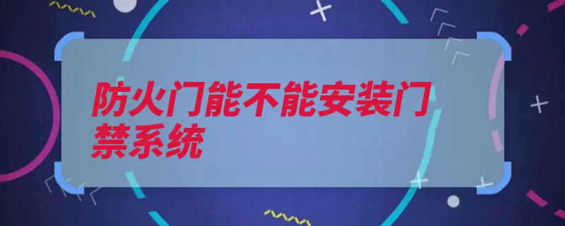 防火门能不能安装门禁系统（防火门门禁系统疏）