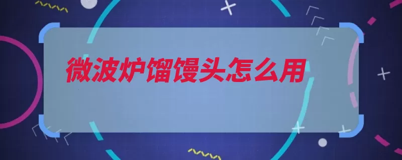 微波炉馏馒头怎么用（馒头微波炉解冻放）