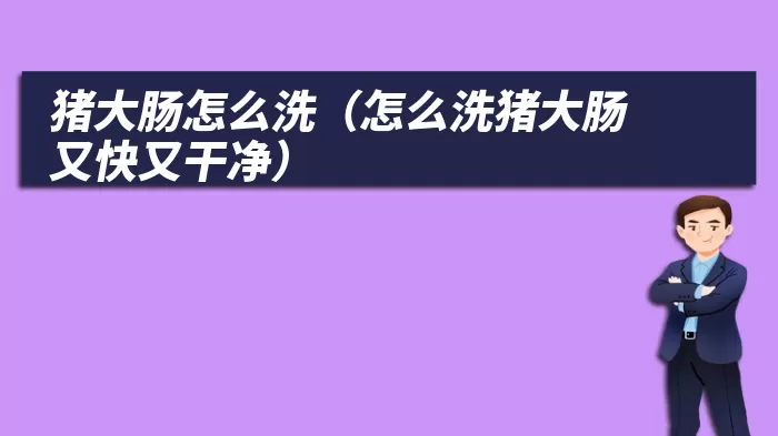 猪大肠怎么洗（怎么洗猪大肠又快又干净）