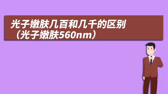 光子嫩肤几百和几千的区别（光子嫩肤560nm）