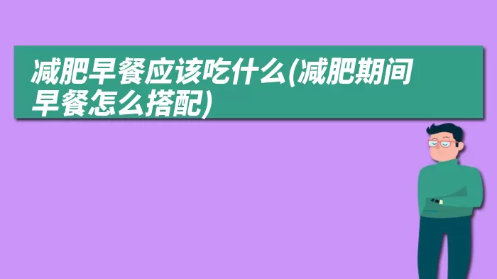 减肥早餐应该吃什么(减肥期间早餐怎么搭配)