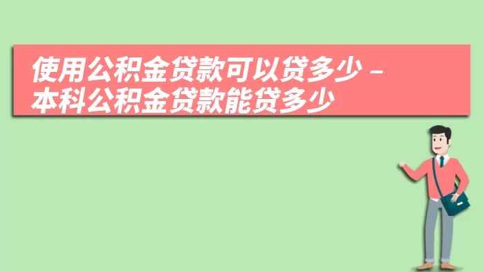 使用公积金贷款可以贷多少 – 本科公积金贷款能贷多少