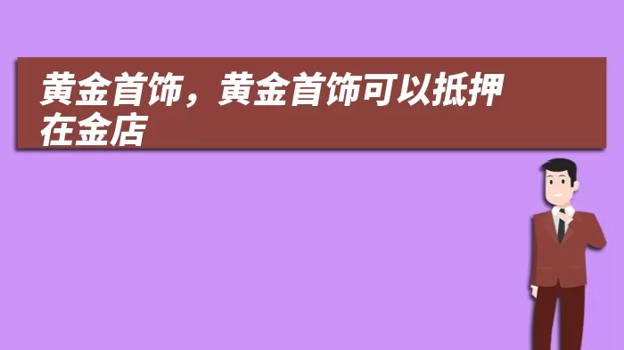 黄金首饰，黄金首饰可以抵押在金店