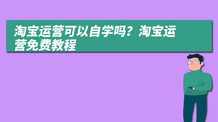 淘宝运营可以自学吗？淘宝运营免费教程