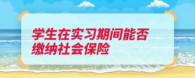 学生在实习期间能否缴纳社会保险（征缴城镇劳动法社）