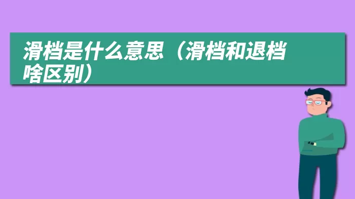 滑档是什么意思（滑档和退档啥区别）