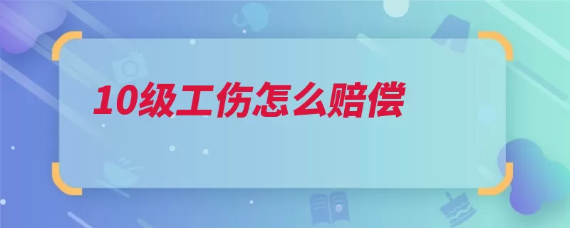 10级工伤怎么赔偿（工伤食宿费补助费）