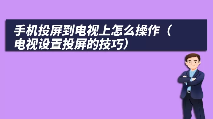 手机投屏到电视上怎么操作（电视设置投屏的技巧）