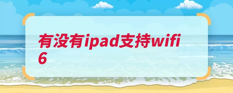 有没有ipad支持wifi6（支持标准频谱频段）