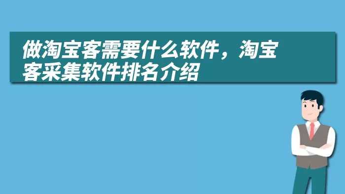做淘宝客需要什么软件，淘宝客采集软件排名介绍