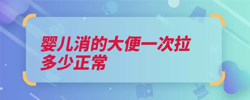 婴儿消的大便一次拉多少正常（粪便维生素都是婴）