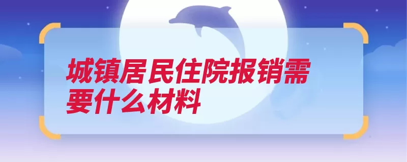 城镇居民住院报销需要什么材料（原件复印件办理住）