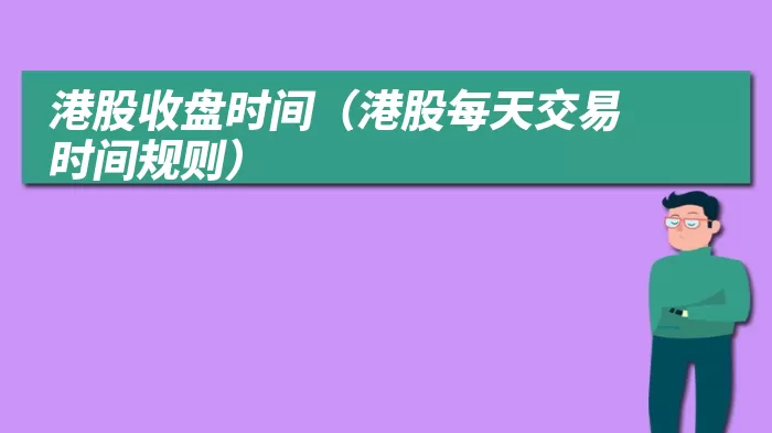 港股收盘时间（港股每天交易时间规则）