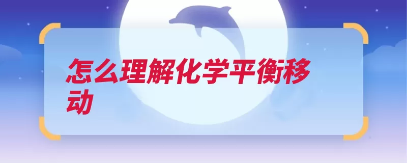 怎么理解化学平衡移动（浓度化学平衡反应）