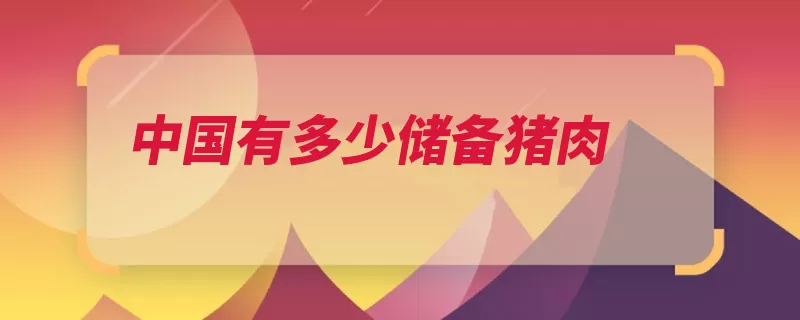 中国有多少储备猪肉（猪肉储备中国万吨）