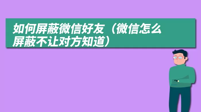 如何屏蔽微信好友（微信怎么屏蔽不让对方知道）