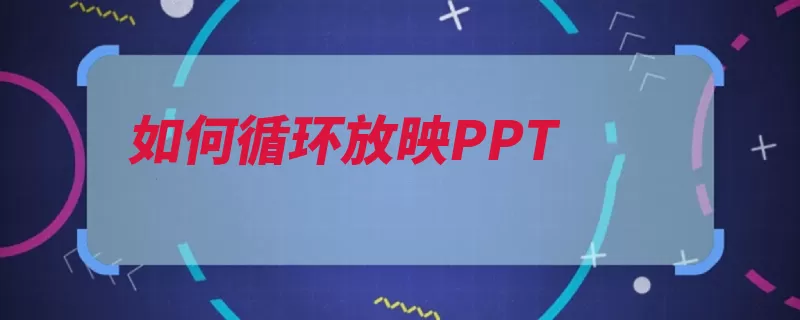 如何循环放映PPT（放映幻灯片功能循）