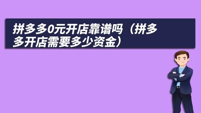 拼多多0元开店靠谱吗（拼多多开店需要多少资金）