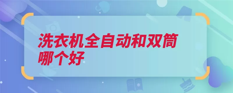 洗衣机全自动和双筒哪个好（洗衣机占用全自动）