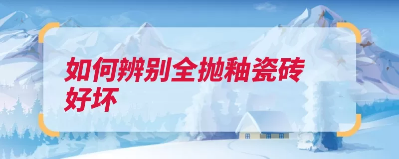 如何辨别全抛釉瓷砖好坏（瓷砖吸水率此类声）