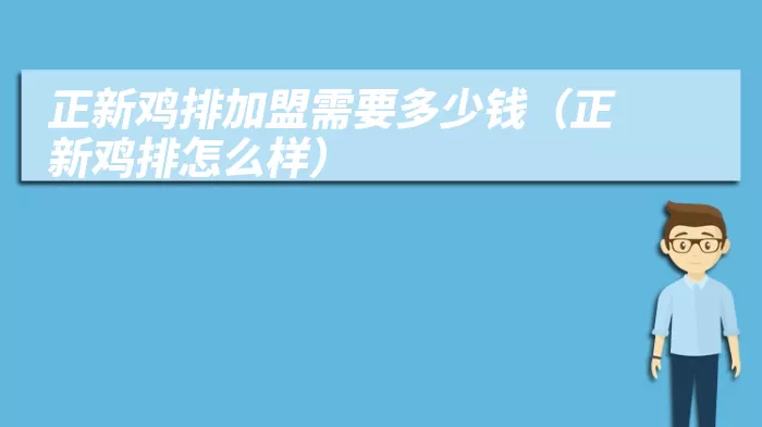 正新鸡排加盟需要多少钱（正新鸡排怎么样）