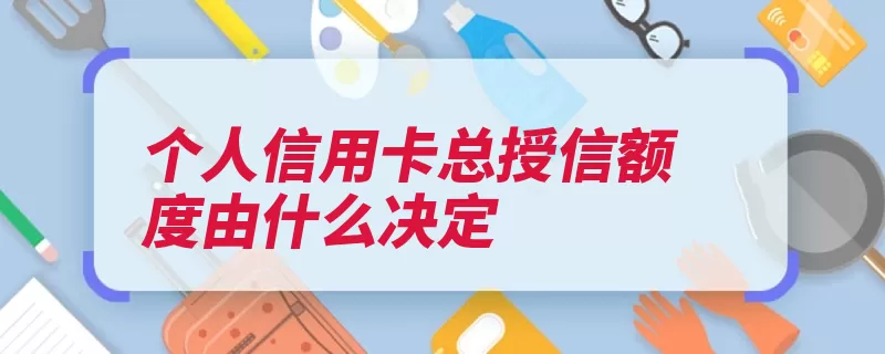 个人信用卡总授信额度由什么决定（信用卡授信额度越）