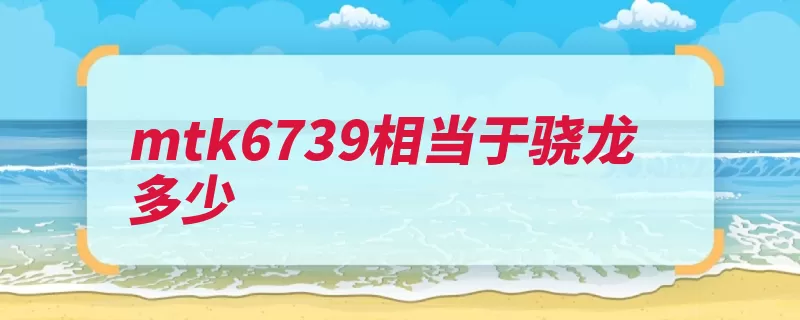 mtk6739相当于骁龙多少（手机处理器电量尝）