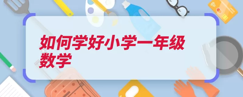 如何学好小学一年级数学（教学学习兴趣生动）