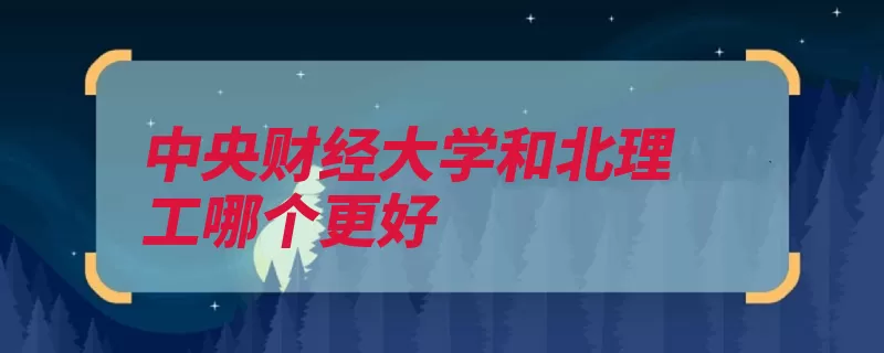 中央财经大学和北理工哪个更好（中央财经大学计划）