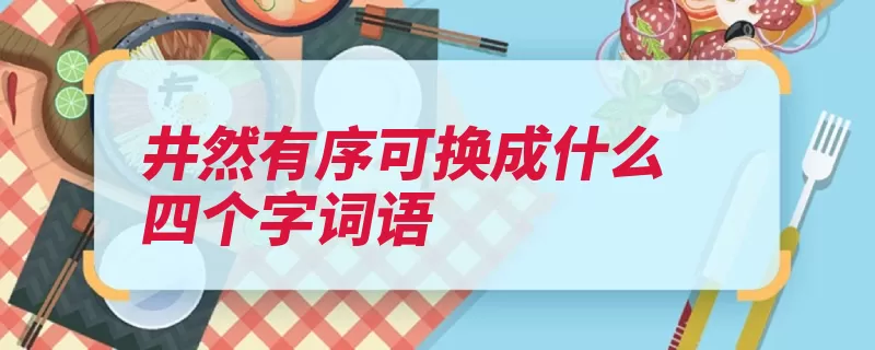 井然有序可换成什么四个字词语（有条有理整齐分明）