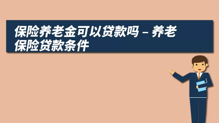 保险养老金可以贷款吗 – 养老保险贷款条件