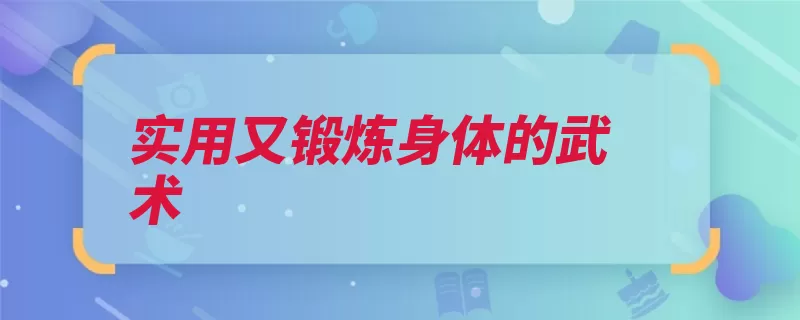 实用又锻炼身体的武术（提高耐力灵敏性人）