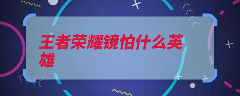 王者荣耀镜怕什么英雄（被控技能英雄荣耀）