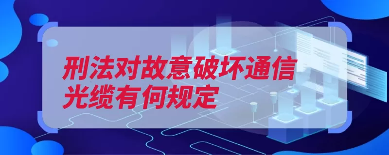 刑法对故意破坏通信光缆有何规定（有期徒刑刑法破坏）