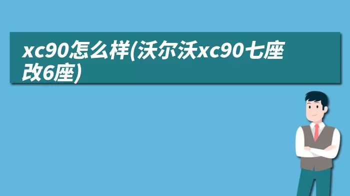 xc90怎么样(沃尔沃xc90七座改6座)
