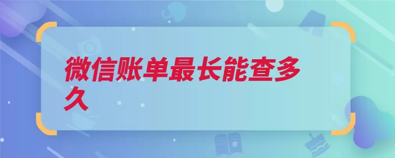 微信账单最长能查多久（腾讯账单团队广州）