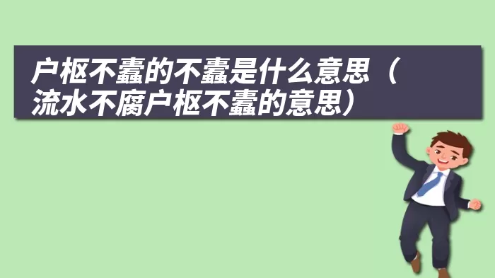 户枢不蠹的不蠹是什么意思（流水不腐户枢不蠹的意思）