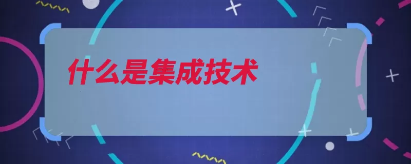 什么是集成技术（集成系统集成技术）