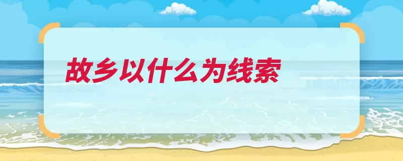 故乡以什么为线索（故乡辛亥革命破产）