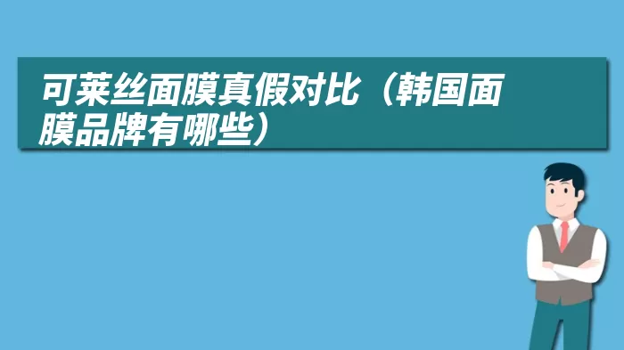 可莱丝面膜真假对比（韩国面膜品牌有哪些）