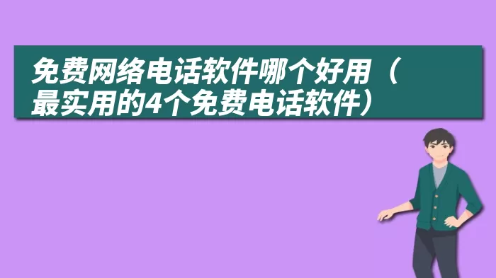 免费网络电话软件哪个好用（最实用的4个免费电话软件）