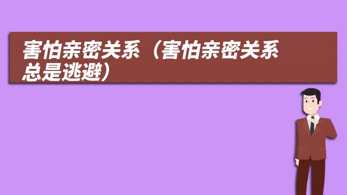 害怕亲密关系（害怕亲密关系总是逃避）